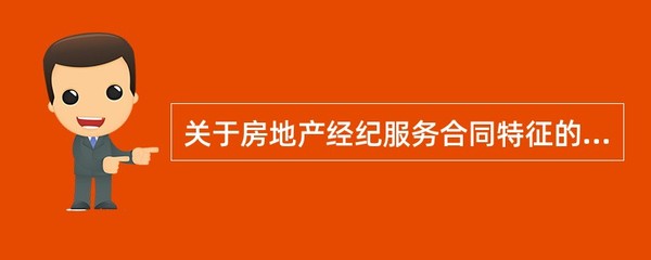 关于房地产经纪服务合同特征的说法,正确的有( )。